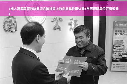 ?成人高等教育的毕业证会被社会上的企业单位承认吗?学历证明单位开有效吗
?