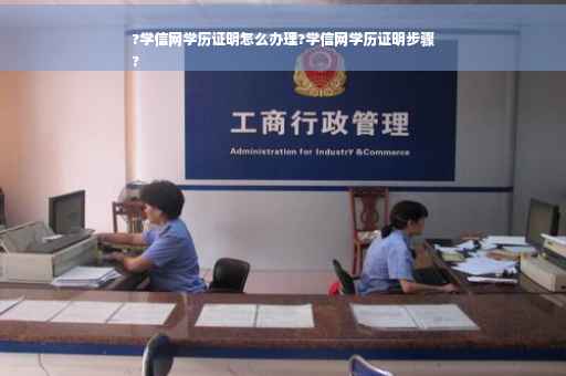 ?学信网学历证明怎么办理?学信网学历证明步骤
?