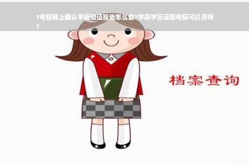 ?考研网上确认学籍验证报告怎么查?学籍学历证明考研可以开吗
?