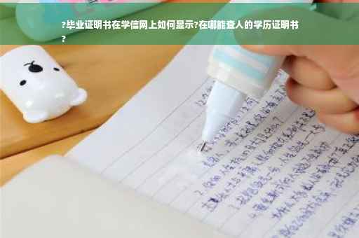 ?毕业证明书在学信网上如何显示?在哪能查人的学历证明书
?