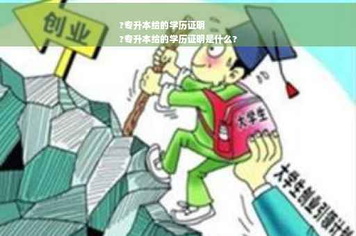 ?专升本给的学历证明
?专升本给的学历证明是什么?