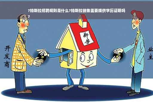 ?特斯拉招聘规则是什么?特斯拉销售需要提供学历证明吗
?