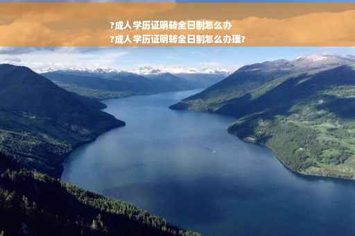 ?成人学历证明转全日制怎么办
?成人学历证明转全日制怎么办理?
