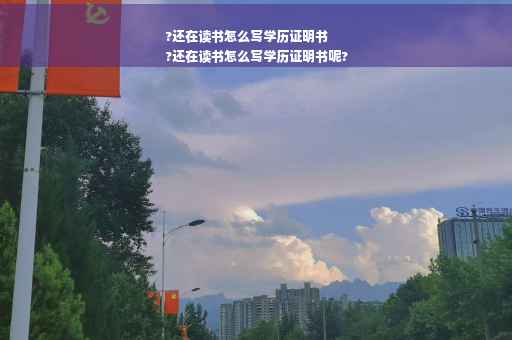?还在读书怎么写学历证明书
?还在读书怎么写学历证明书呢?