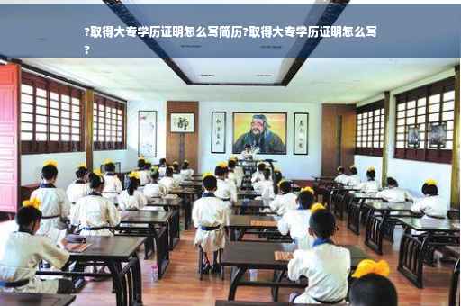 ?取得大专学历证明怎么写简历?取得大专学历证明怎么写
?