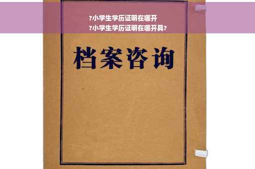 ?小学生学历证明在哪开
?小学生学历证明在哪开具?