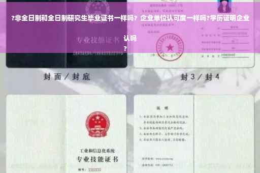 ?非全日制和全日制研究生毕业证书一样吗？企业单位认可度一样吗?学历证明企业认吗
?