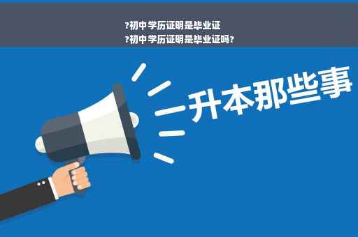 ?初中学历证明是毕业证
?初中学历证明是毕业证吗?