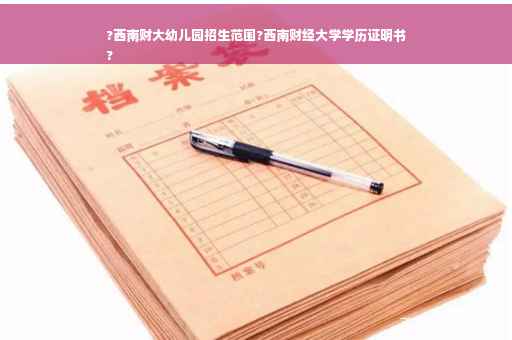 ?西南财大幼儿园招生范围?西南财经大学学历证明书
?