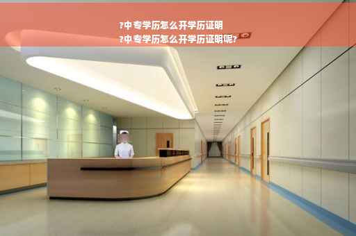 ?中专学历怎么开学历证明
?中专学历怎么开学历证明呢?