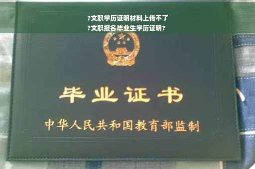 ?文职学历证明材料上传不了
?文职报名毕业生学历证明?