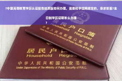 ?中国高等教育学历认证报告纸质版如何办理，需要和学信网绑定的，急求答案?全日制学历证明怎么办理
?