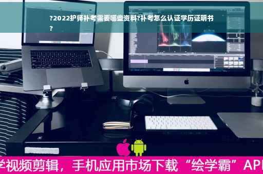 ?2022护师补考需要哪些资料?补考怎么认证学历证明书
?
