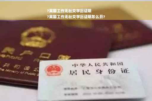 ?英国工作无社交学历证明
?英国工作无社交学历证明怎么开?