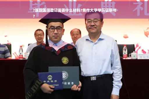 ?医院医保登记需要什么材料?焦作大学学历证明书
?