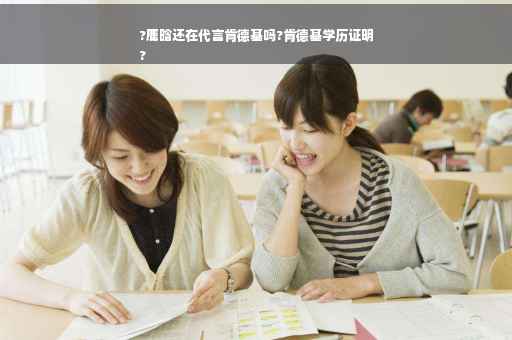 ?鹿晗还在代言肯德基吗?肯德基学历证明
?