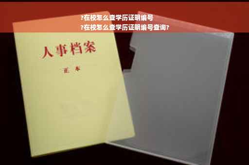?在校怎么查学历证明编号
?在校怎么查学历证明编号查询?