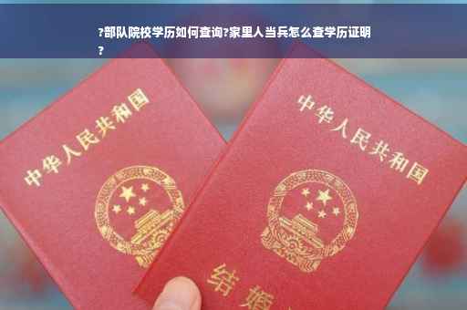 ?部队院校学历如何查询?家里人当兵怎么查学历证明
?
