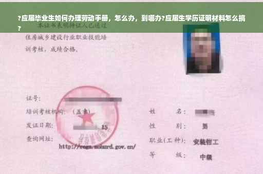 ?应届毕业生如何办理劳动手册，怎么办，到哪办?应届生学历证明材料怎么搞
?