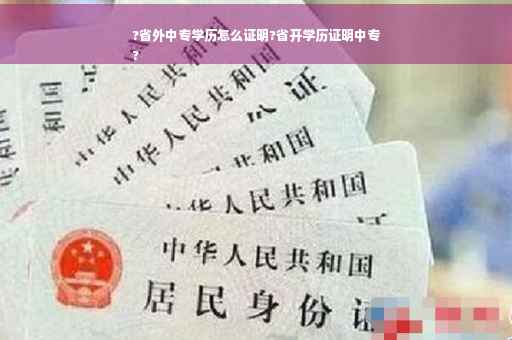?省外中专学历怎么证明?省开学历证明中专
?