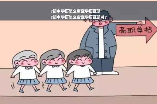 ?初中学历怎么审查学历证明
?初中学历怎么审查学历证明书?