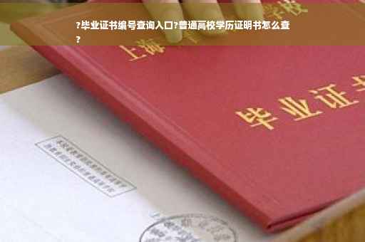 ?毕业证书编号查询入口?普通高校学历证明书怎么查
?