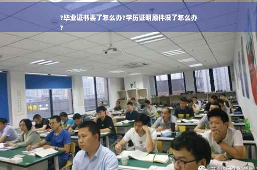 ?毕业证书丢了怎么办?学历证明原件没了怎么办
?