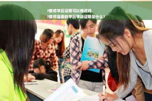 ?教招学历证明可以推迟吗
?教招需要的学历学籍证明是什么?