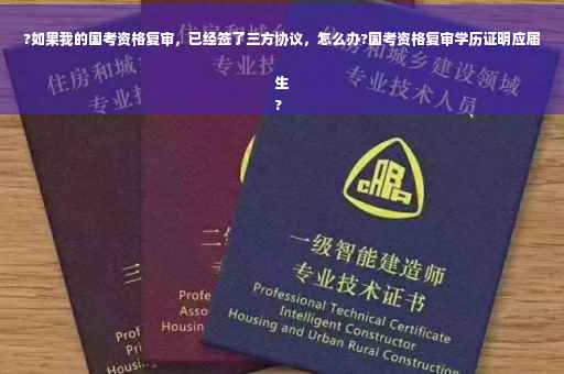 ?如果我的国考资格复审，已经签了三方协议，怎么办?国考资格复审学历证明应届生
?