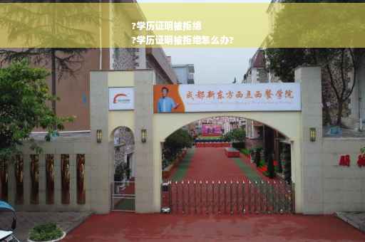 ?学历证明被拒绝
?学历证明被拒绝怎么办?