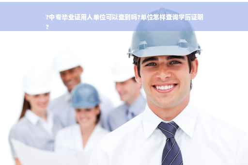 ?中专毕业证用人单位可以查到吗?单位怎样查询学历证明
?