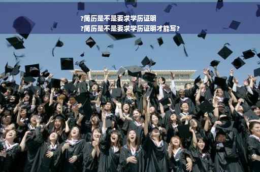 ?简历是不是要求学历证明
?简历是不是要求学历证明才能写?