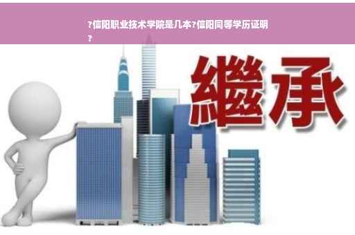 ?信阳职业技术学院是几本?信阳同等学历证明
?