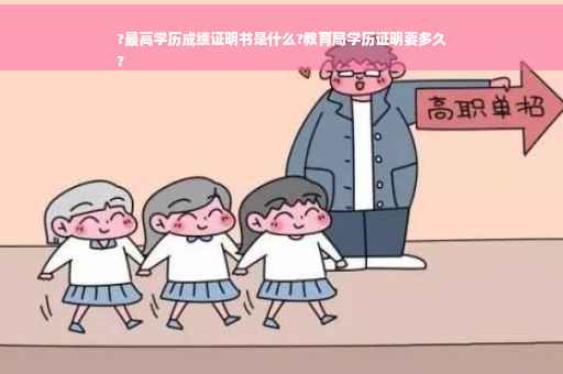 ?最高学历成绩证明书是什么?教育局学历证明要多久
?
