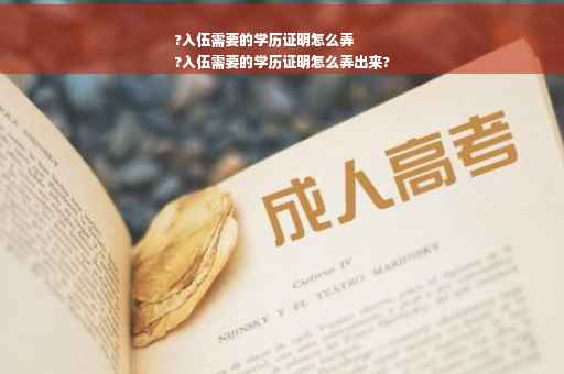 ?入伍需要的学历证明怎么弄
?入伍需要的学历证明怎么弄出来?