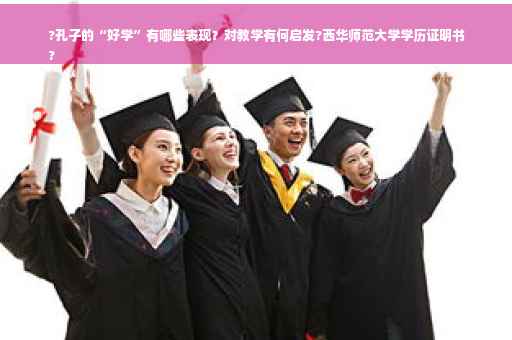 ?孔子的“好学”有哪些表现？对教学有何启发?西华师范大学学历证明书
?