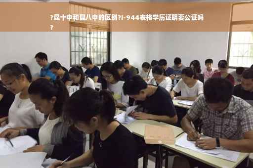 ?昆十中和昆八中的区别?i-944表格学历证明要公证吗
?