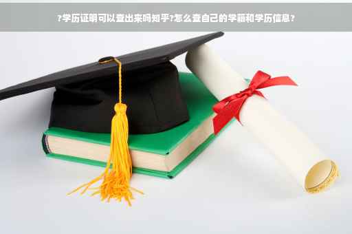 ?学历证明可以查出来吗知乎?怎么查自己的学籍和学历信息?