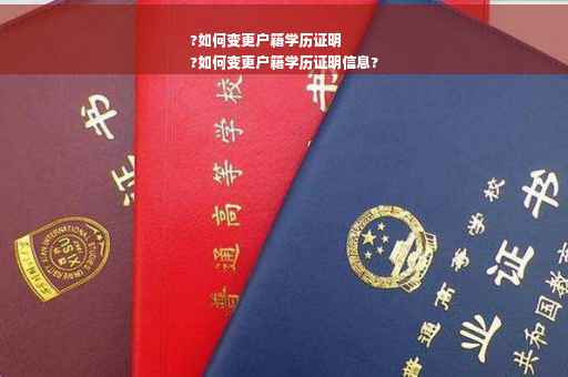 ?如何变更户籍学历证明
?如何变更户籍学历证明信息?