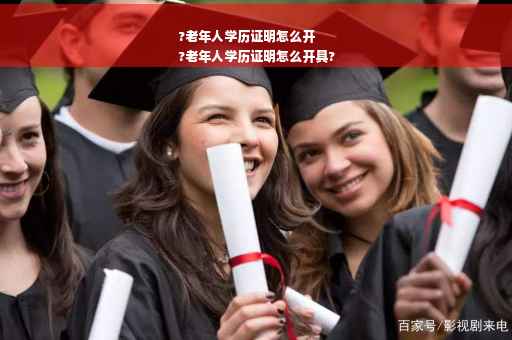 ?老年人学历证明怎么开
?老年人学历证明怎么开具?