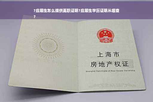 ?应届生怎么提供离职证明?应届生学历证明从哪查
?