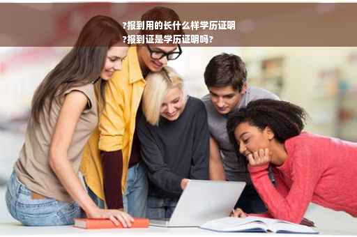 ?报到用的长什么样学历证明
?报到证是学历证明吗?