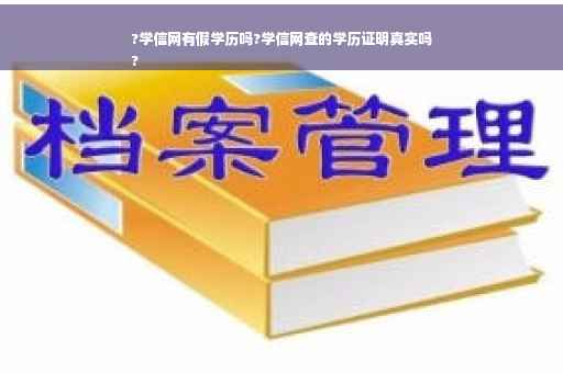 ?学信网有假学历吗?学信网查的学历证明真实吗
?