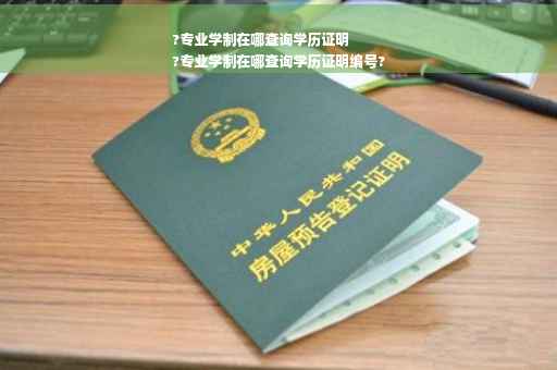?专业学制在哪查询学历证明
?专业学制在哪查询学历证明编号?
