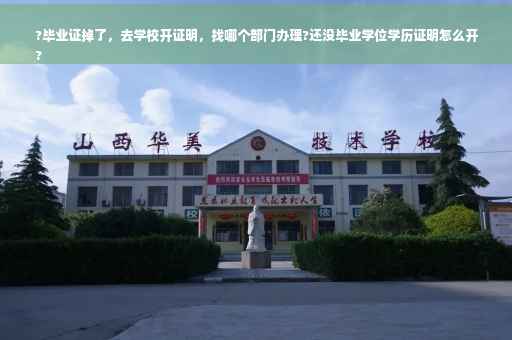 ?毕业证掉了，去学校开证明，找哪个部门办理?还没毕业学位学历证明怎么开
?