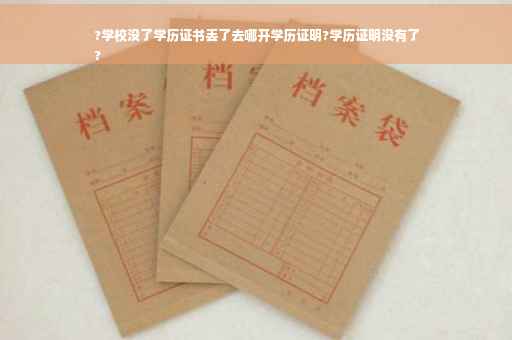 ?学校没了学历证书丢了去哪开学历证明?学历证明没有了
?
