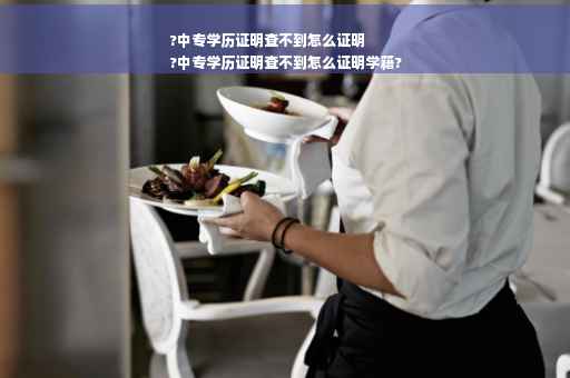 ?中专学历证明查不到怎么证明
?中专学历证明查不到怎么证明学籍?