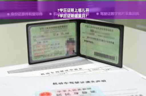 ?学历证明上哪儿开
?学历证明哪里开?