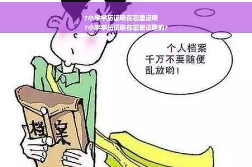 ?小学学历证明在哪里证明
?小学学历证明在哪里证明的?