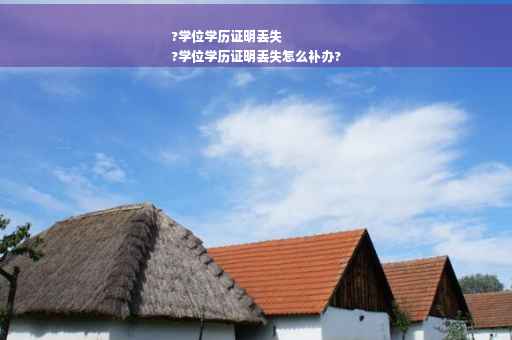 ?学位学历证明丢失
?学位学历证明丢失怎么补办?